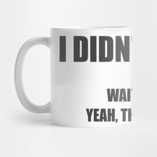 I didn't do it! Wait, that? Yeah, that was me. Mug